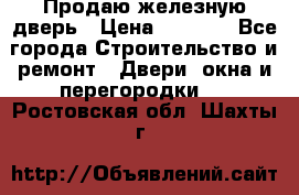 Продаю железную дверь › Цена ­ 5 000 - Все города Строительство и ремонт » Двери, окна и перегородки   . Ростовская обл.,Шахты г.